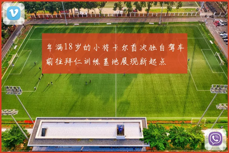 年满18岁的小将卡尔首次独自驾车前往拜仁训练基地展现新起点