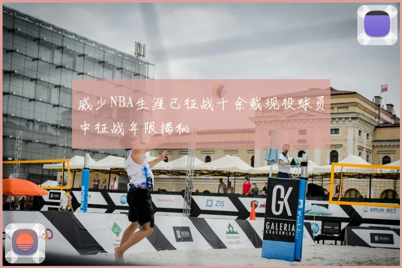 威少NBA生涯已征战十余载现役球员中征战年限揭秘
