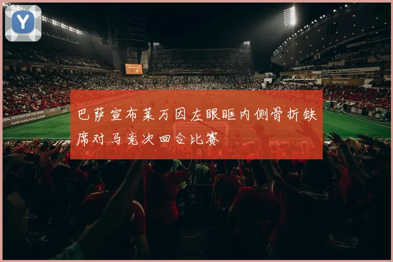 巴萨宣布莱万因左眼眶内侧骨折缺席对马竞次回合比赛