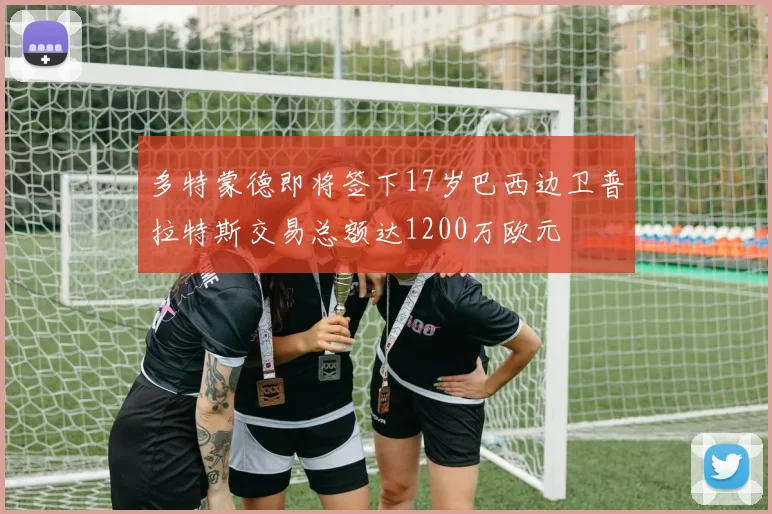 多特蒙德即将签下17岁巴西边卫普拉特斯交易总额达1200万欧元